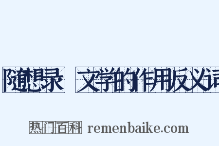 随想录·文学的作用反义词是什么意思的图片